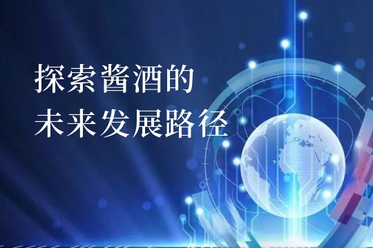 探索酱酒的未来发展路径